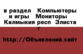  в раздел : Компьютеры и игры » Мониторы . Калмыкия респ.,Элиста г.